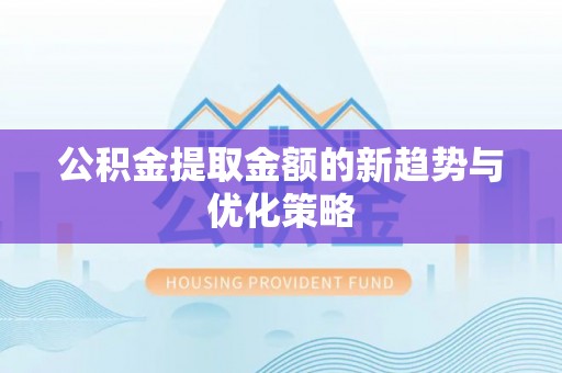路北公积金提取金额的新趋势与优化策略