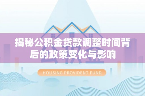 路北揭秘公积金贷款调整时间背后的政策变化与影响