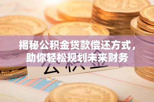 路北揭秘公积金贷款偿还方式，助你轻松规划未来财务