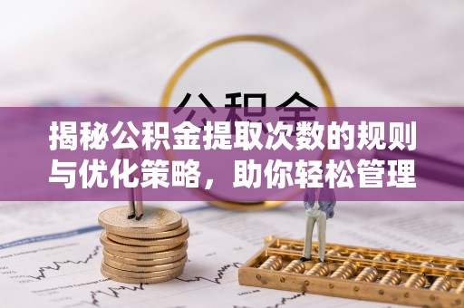 路北揭秘公积金提取次数的规则与优化策略，助你轻松管理财务