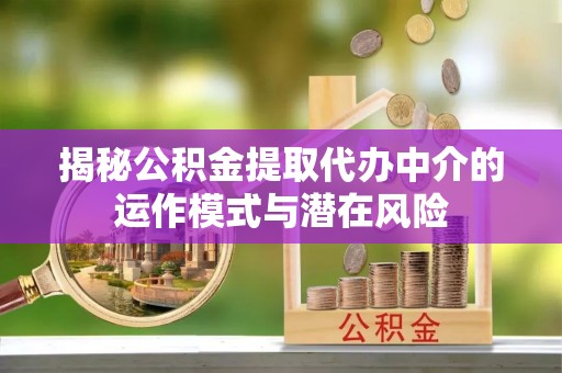 路北揭秘公积金提取代办中介的运作模式与潜在风险