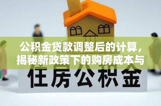 路北公积金贷款调整后的计算，揭秘新政策下的购房成本与规划策略