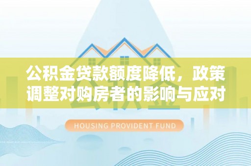 路北公积金贷款额度降低，政策调整对购房者的影响与应对策略