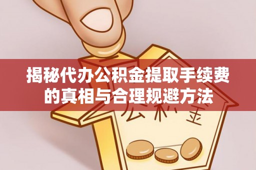 路北揭秘代办公积金提取手续费的真相与合理规避方法