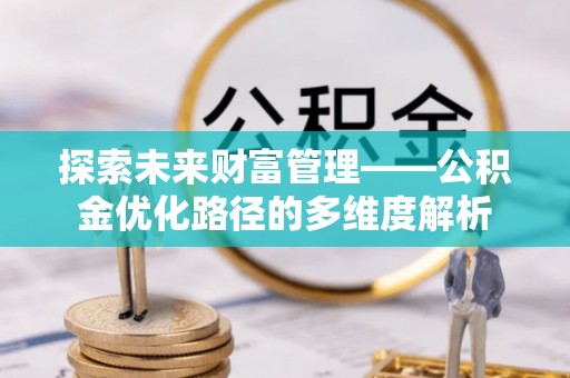 路北探索未来财富管理——公积金优化路径的多维度解析