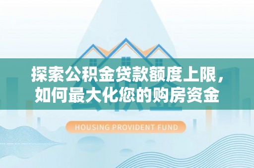 路北探索公积金贷款额度上限，如何最大化您的购房资金