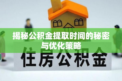 路北揭秘公积金提取时间的秘密与优化策略