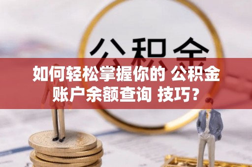 路北如何轻松掌握你的 公积金账户余额查询 技巧？
