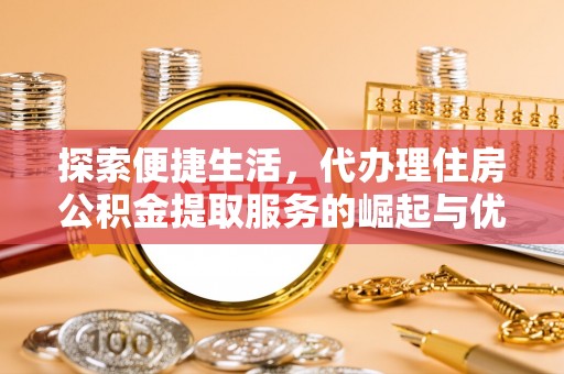路北探索便捷生活，代办理住房公积金提取服务的崛起与优势