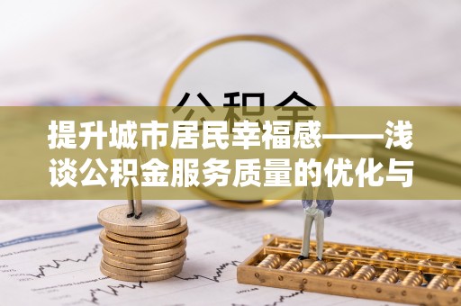 路北提升城市居民幸福感——浅谈公积金服务质量的优化与未来