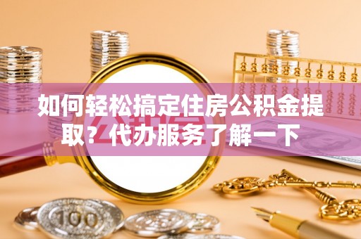 路北如何轻松搞定住房公积金提取？代办服务了解一下