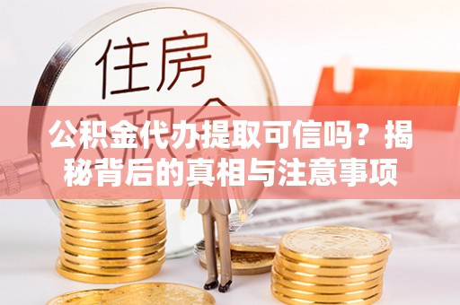 路北公积金代办提取可信吗？揭秘背后的真相与注意事项