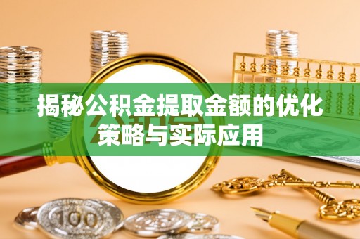 路北揭秘公积金提取金额的优化策略与实际应用