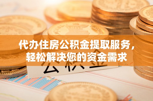 路北代办住房公积金提取服务，轻松解决您的资金需求