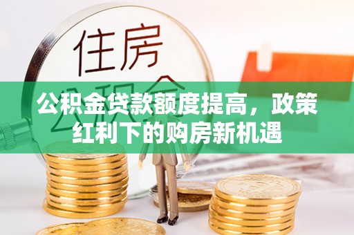 路北公积金贷款额度提高，政策红利下的购房新机遇
