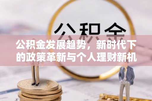 路北公积金发展趋势，新时代下的政策革新与个人理财新机遇