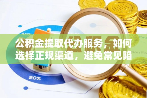 路北公积金提取代办服务，如何选择正规渠道，避免常见陷阱