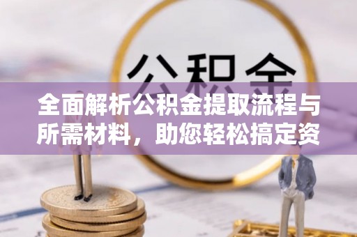 路北全面解析公积金提取流程与所需材料，助您轻松搞定资金提取