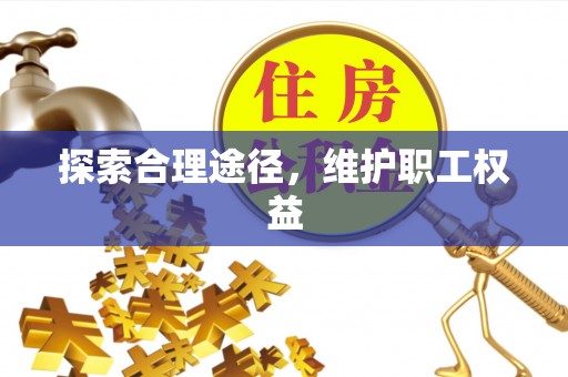路北探索合理途径，维护职工权益