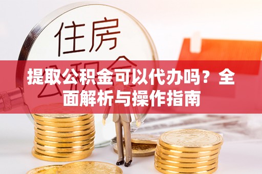 路北提取公积金可以代办吗？全面解析与操作指南