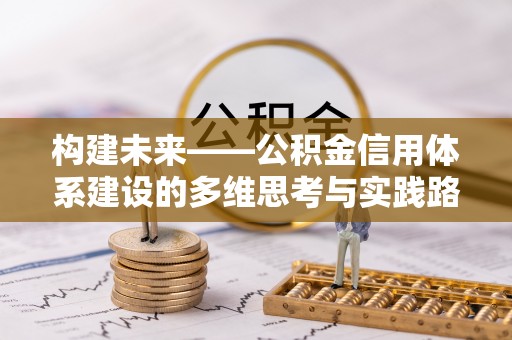 路北构建未来——公积金信用体系建设的多维思考与实践路径