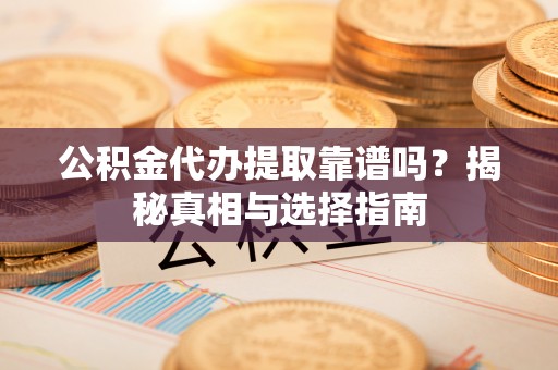 路北公积金代办提取靠谱吗？揭秘真相与选择指南