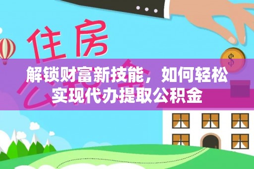 路北解锁财富新技能，如何轻松实现代办提取公积金