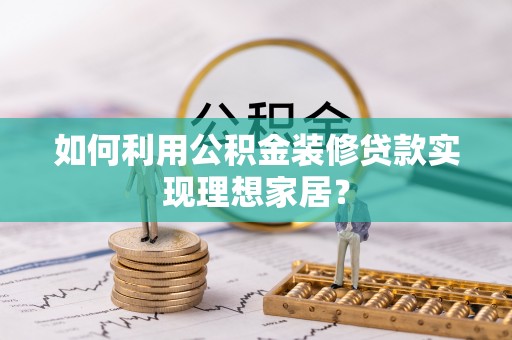 路北如何利用公积金装修贷款实现理想家居？