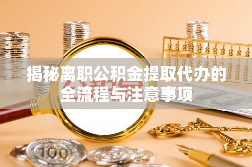 路北揭秘离职公积金提取代办的全流程与注意事项