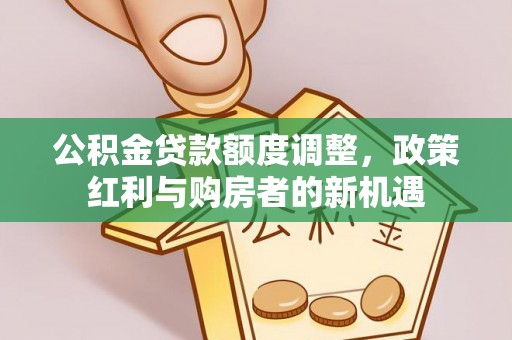 路北公积金贷款额度调整，政策红利与购房者的新机遇