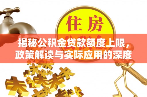 路北揭秘公积金贷款额度上限，政策解读与实际应用的深度分析