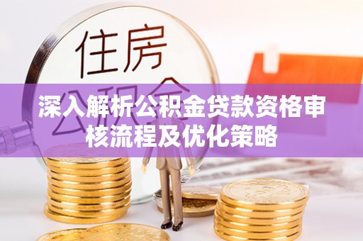 路北深入解析公积金贷款资格审核流程及优化策略