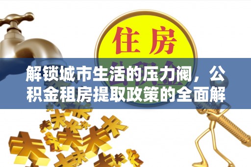 路北解锁城市生活的压力阀，公积金租房提取政策的全面解析与实践指南