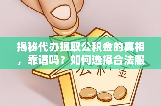 路北揭秘代办提取公积金的真相，靠谱吗？如何选择合法服务？