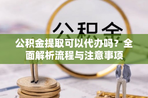 路北公积金提取可以代办吗？全面解析流程与注意事项