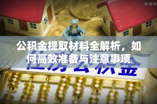 路北公积金提取材料全解析，如何高效准备与注意事项