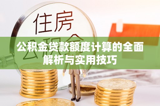 路北公积金贷款额度计算的全面解析与实用技巧