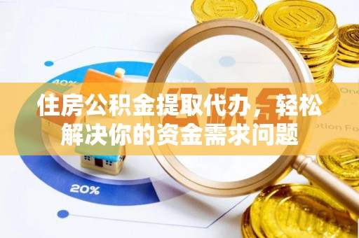 路北住房公积金提取代办，轻松解决你的资金需求问题