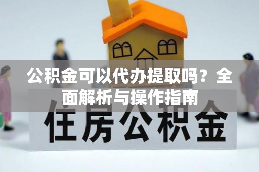 路北公积金可以代办提取吗？全面解析与操作指南