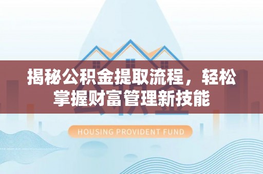 路北揭秘公积金提取流程，轻松掌握财富管理新技能