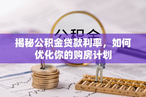 路北揭秘公积金贷款利率，如何优化你的购房计划