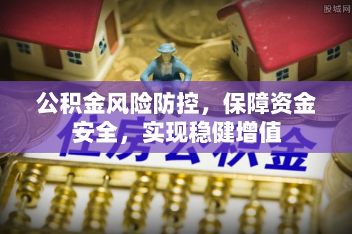 路北公积金风险防控，保障资金安全，实现稳健增值