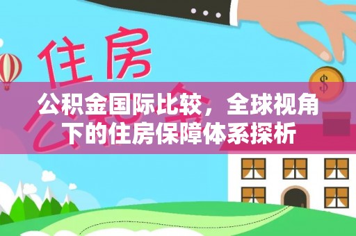 路北公积金国际比较，全球视角下的住房保障体系探析