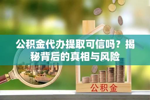 路北公积金代办提取可信吗？揭秘背后的真相与风险