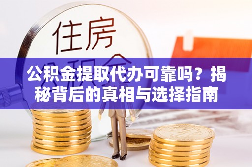 路北公积金提取代办可靠吗？揭秘背后的真相与选择指南