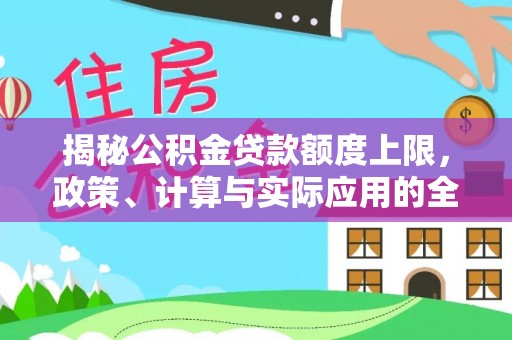 路北揭秘公积金贷款额度上限，政策、计算与实际应用的全面解析