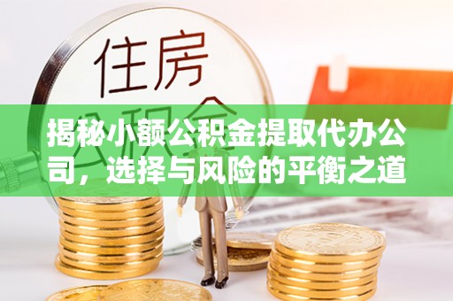 路北揭秘小额公积金提取代办公司，选择与风险的平衡之道
