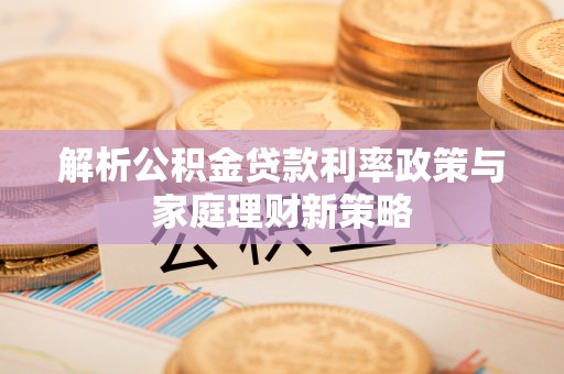 路北解析公积金贷款利率政策与家庭理财新策略