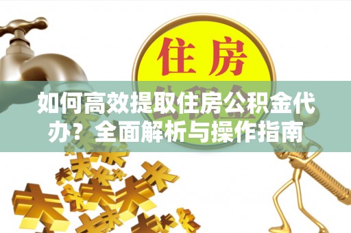 路北如何高效提取住房公积金代办？全面解析与操作指南