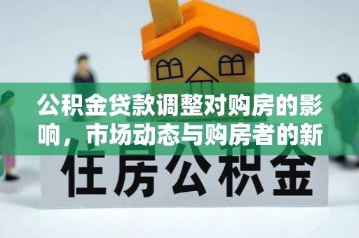 路北公积金贷款调整对购房的影响，市场动态与购房者的新选择